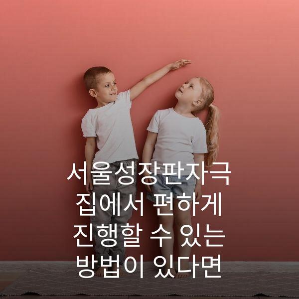 서울성장판자극 집에서 편하게 진행할 수 있는 방법이 있다면