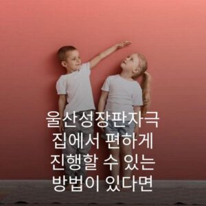 울산성장판자극 집에서 편하게 진행할 수 있는 방법이 있다면