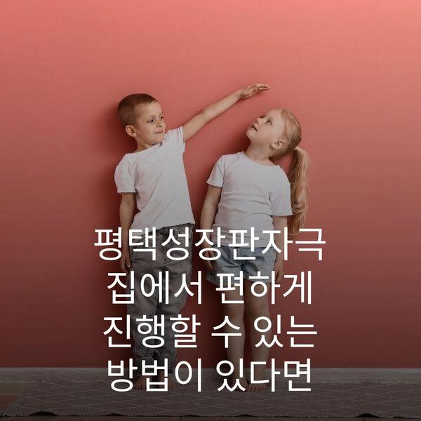 평택성장판자극 집에서 편하게 진행할 수 있는 방법이 있다면