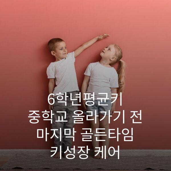 6학년평균키 중학교 올라가기 전 마지막 골든타임 키성장 케어