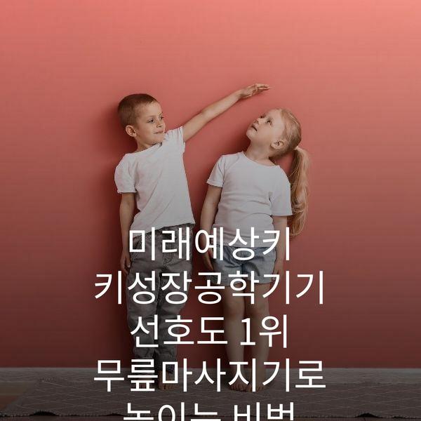 미래예상키 키성장공학기기 선호도 1위 무릎마사지기로 높이는 비법