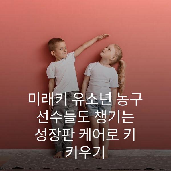 미래키 유소년 농구 선수들도 챙기는 성장판 케어로 키 키우기