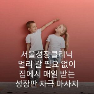 서울성장클리닉 멀리 갈 필요 없이 집에서 매일 받는 성장판 자극 마사지 2 서울성장클리닉 멀리 갈 필요 없이 집에서 매일 받는 성장판 자극 마사지