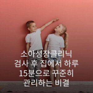 소아성장클리닉 검사 후 집에서 하루 15분으로 꾸준히 관리하는 비결 2 소아성장클리닉 검사 후 집에서 하루 15분으로 꾸준히 관리하는 비결