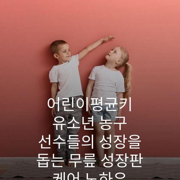 어린이평균키 유소년 농구 선수들의 성장을 돕는 무릎 성장판 케어 노하우