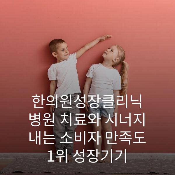 한의원성장클리닉 병원 치료와 시너지 내는 소비자 만족도 1위 성장기기